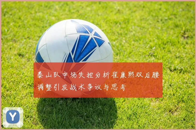 泰山队中场失控分析崔康熙双后腰调整引发战术争议与思考