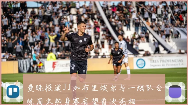曼晚报道JJ加布里埃尔与一线队合练周末热身赛有望首次亮相