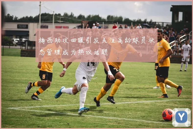 梅西助攻回暖引发关注高龄球员状态管理成为热议话题